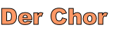 Der Chor

